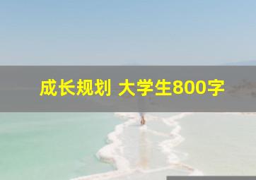 成长规划 大学生800字